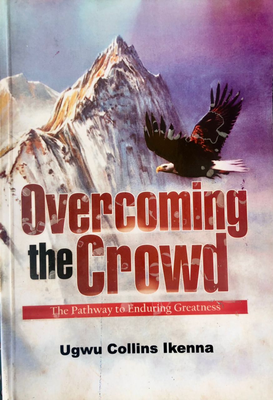 OVERCOMING THE CROWD: THE PATHWAY TO ENDURING GREATNESS BY UGWU COLLINS IKENNA