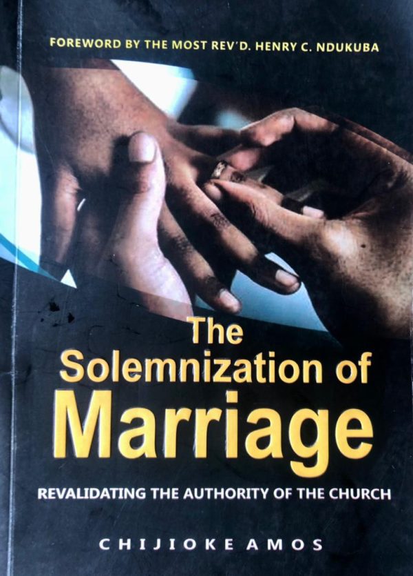 THE SOLEMNIZATION OF MARRIAGE: REVALIDATING THE AUTHORITY OF THE CHURCH by CHIJIOKE AMOS